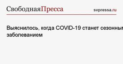 Александр Горелов - Выяснилось, когда COVID-19 станет сезонным заболеванием - svpressa.ru - Россия