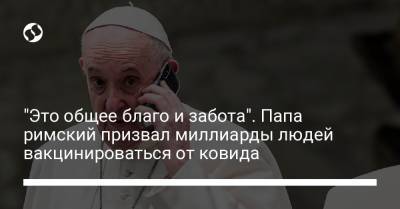 "Это общее благо и забота". Папа римский призвал миллиарды людей вакцинироваться от ковида - liga.net - Украина - Сша