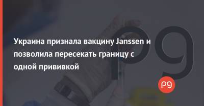 Алексей Гончаренко - Украина признала вакцину Janssen и позволила пересекать границу с одной прививкой - thepage.ua - Украина