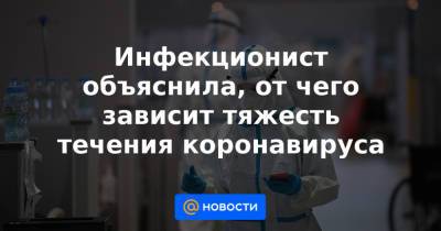 Инфекционист объяснила, от чего зависит тяжесть течения коронавируса - news.mail.ru
