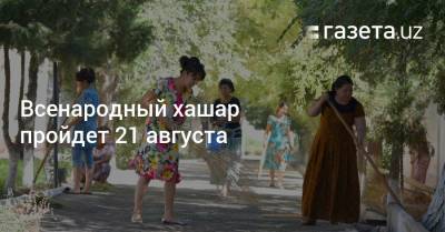 Всенародный хашар пройдет 21 августа - gazeta.uz - Узбекистан - Пресс-Служба