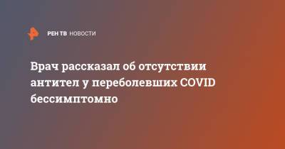 Александр Горелов - Врач рассказал об отсутствии антител у переболевших COVID бессимптомно - ren.tv - Россия