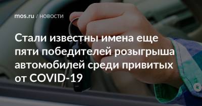 Стали известны имена еще пяти победителей розыгрыша автомобилей среди привитых от COVID-19 - mos.ru - Москва