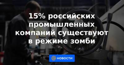 15% российских промышленных компаний существуют в режиме зомби - news.mail.ru