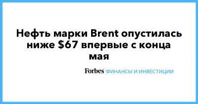 Нефть марки Brent опустилась ниже $67 впервые с конца мая - forbes.ru