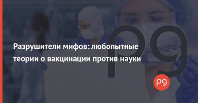 Разрушители мифов: любопытные теории о вакцинации против науки - thepage.ua - Украина