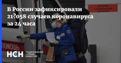 В России зафиксировали 21 058 случаев коронавируса за 24 часа - nsn.fm - Россия - Санкт-Петербург - Москва - Московская обл.