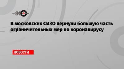 В московских СИЗО вернули большую часть ограничительных мер по коронавирусу - echo.msk.ru - Москва - территория Следственный Изолятор - Пресс-Служба