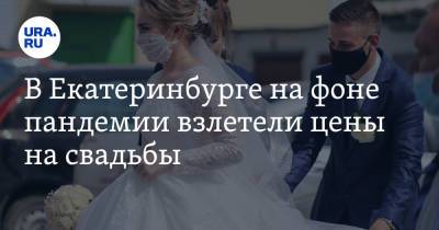 В Екатеринбурге на фоне пандемии взлетели цены на свадьбы - ura.news - Екатеринбург