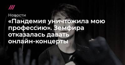 «Пандемия уничтожила мою профессию». Земфира отказалась давать онлайн-концерты - tvrain.ru