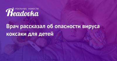 Антон Воронов - Врач рассказал об опасности вируса коксаки для детей - readovka.ru - Тверь