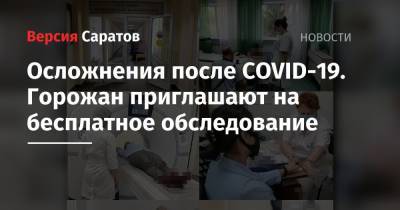 Осложнения после COVID-19. Горожан приглашают на бесплатное обследование - nversia.ru - Саратов