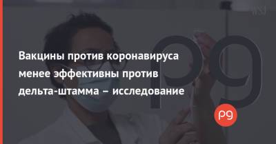 Вакцины против коронавируса менее эффективны против дельта-штамма – исследование - thepage.ua - Украина