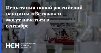 Испытания новой российской вакцины «Бетувакс» могут начаться в сентябре - nsn.fm