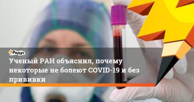 Арег Тотолян - Ученый РАН объяснил, почему некоторые не болеют COVID-19 и без прививки - ridus.ru - Россия