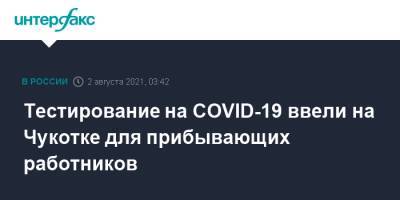 Тестирование на COVID-19 ввели на Чукотке для прибывающих работников - interfax.ru - Москва - округ Чукотка - Анадырь