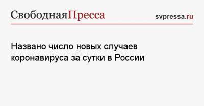 Названо число новых случаев коронавируса за сутки в России - svpressa.ru - Россия - Москва