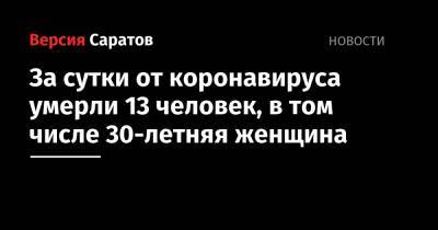 За сутки от коронавируса умерли 13 человек, в том числе 30-летняя женщина - nversia.ru - Саратовская обл.