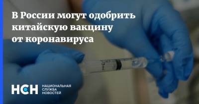 В России могут одобрить китайскую вакцину от коронавируса - nsn.fm - Россия - Китай
