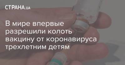 В мире впервые разрешили колоть вакцину от коронавируса трехлетним детям - strana.ua - Украина - Китай - Эмираты - Абу-Даби