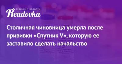 Столичная чиновница умерла после прививки «Спутник V», которую ее заставило сделать начальство - readovka.ru - Москва