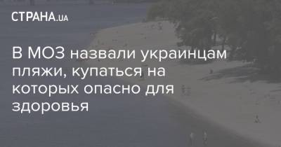В МОЗ назвали украинцам пляжи, купаться на которых опасно для здоровья - strana.ua - Украина - Киев - Харьковская обл.