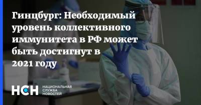 Александр Гинцбург - Гинцбург: Необходимый уровень коллективного иммунитета в РФ может быть достигнут в 2021 году - nsn.fm - Россия