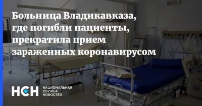 Больница Владикавказа, где погибли пациенты, прекратила прием зараженных коронавирусом - nsn.fm - республика Алания - Владикавказ