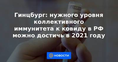 Гинцбург: нужного уровня коллективного иммунитета к ковиду в РФ можно достичь в 2021 году - news.mail.ru - Россия