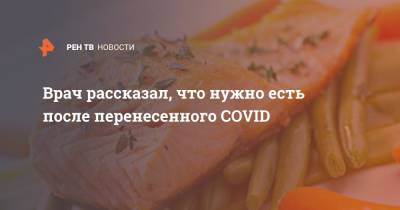 Маргарита Провоторова - Врач рассказал, что нужно есть после перенесенного COVID - ren.tv
