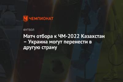 Игорь Бурбас - Матч отбора к ЧМ-2022 Казахстан – Украина могут перенести в другую страну - championat.com - Украина - Казахстан