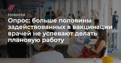Опрос: больше половины задействованных в вакцинации врачей не успевают делать плановую работу - tvrain.ru