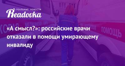 «А смысл?»: российские врачи отказали в помощи умирающему инвалиду - readovka.ru - Самара
