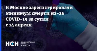 В Москве зарегистрировали минимум смерти из-за COVID-19 за сутки с 14 апреля - nsn.fm - Россия - Москва
