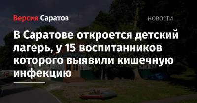 В Саратове откроется детский лагерь, у 15 воспитанников которого выявили кишечную инфекцию - nversia.ru - Саратов
