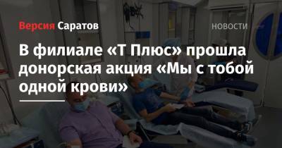 В филиале «Т Плюс» прошла донорская акция «Мы с тобой одной крови» - nversia.ru - Саратов