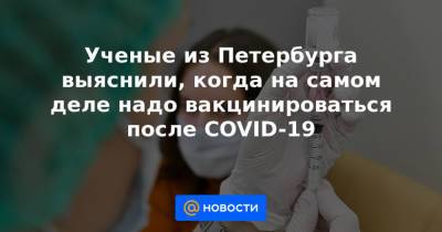 Ученые из Петербурга выяснили, когда на самом деле надо вакцинироваться после COVID-19 - news.mail.ru - Санкт-Петербург