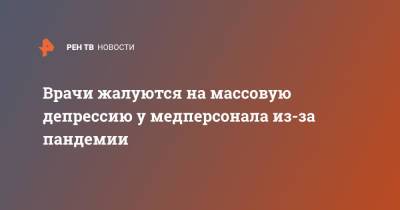 Гузель Улумбекова - Врачи жалуются на массовую депрессию у медперсонала из-за пандемии - ren.tv - Москва