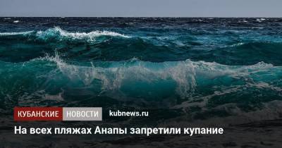 На всех пляжах Анапы запретили купание - kubnews.ru - Краснодарский край - Анапа