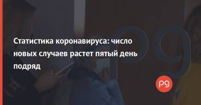 Статистика коронавируса: число новых случаев растет пятый день подряд - thepage.ua - Украина