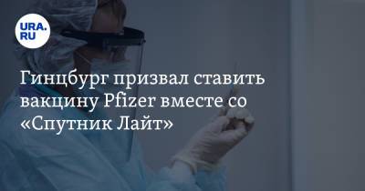 Александр Гинцбург - Гинцбург призвал ставить вакцину Pfizer вместе со «Спутник Лайт» - ura.news