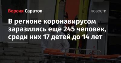 В регионе коронавирусом заразились еще 245 человек, среди них 17 детей до 14 лет - nversia.ru - район Энгельсский - Саратов - Саратовская обл.