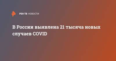 В России выявлена 21 тысяча новых случаев COVID - ren.tv - Россия - Москва