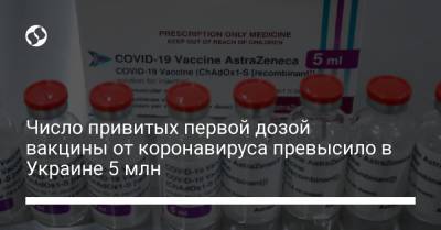 Число привитых первой дозой вакцины от коронавируса превысило в Украине 5 млн - liga.net - Украина