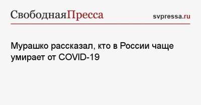 Михаил Мурашко - Мурашко рассказал, кто в России чаще умирает от COVID-19 - svpressa.ru - Россия