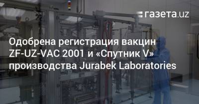 Одобрена регистрация вакцин ZF-UZ-VAC 2001 и «Спутник V» производства Jurabek Laboratories - gazeta.uz - Узбекистан