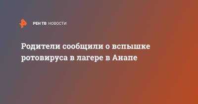 Родители сообщили о вспышке ротовируса в лагере в Анапе - ren.tv - Санкт-Петербург - Анапа