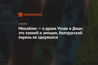Михайлис — о драке Усова и Дица: это хоккей и эмоции, белорусский парень не сдержался - championat.com - Белоруссия