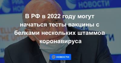 В РФ в 2022 году могут начаться тесты вакцины с белками нескольких штаммов коронавируса - news.mail.ru - Россия