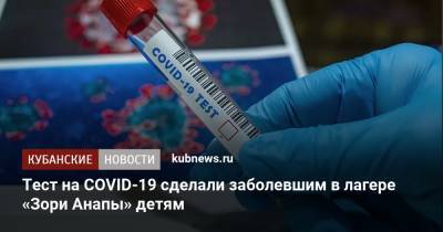Тест на COVID-19 сделали заболевшим в лагере «Зори Анапы» детям - kubnews.ru - Краснодарский край - Анапа